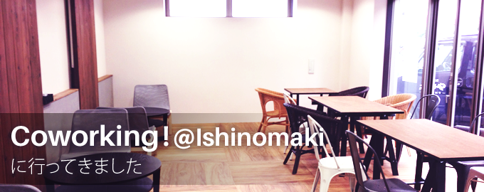 Coworking at Ishinomaki(イシノマキ)